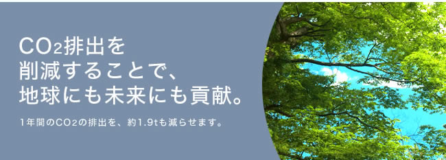 CO2排出を削減することで、地球にも未来にも貢献。